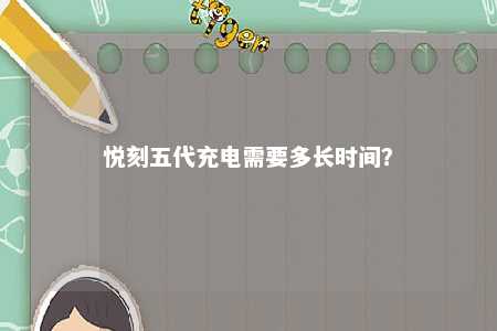 悦刻五代充电需要多长时间
？ 